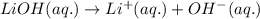 LiOH(aq.)\rightarrow Li^+(aq.)+OH^-(aq.)