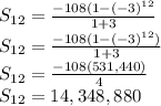 S_{12} = \frac{-108(1-(-3)^{12}}{1+3}\\ S_{12} = \frac{-108(1-(-3)^{12})}{1+3}\\S_{12} = \frac{-108(531,440)}{4}\\S_{12} = 14,348,880