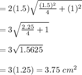 =2(1.5)\sqrt{\frac{(1.5)^2}{4}+(1)^2}\\ \\ =3\sqrt{\frac{2.25}{4}+1}\\ \\ =3\sqrt{1.5625}\\ \\ =3(1.25)=3.75\ cm^2
