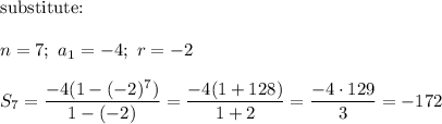 \text{substitute:}\\\\n=7;\ a_1=-4;\ r=-2\\\\S_7= \dfrac{-4(1-(-2)^7)}{1-(-2)}=\dfrac{-4(1+128)}{1+2}=\dfrac{-4\cdot129}{3}=-172