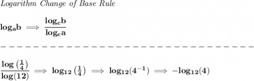 \bf \textit{Logarithm Change of Base Rule}&#10;\\\\&#10;log_a b\implies \cfrac{log_c b}{log_c a}\\\\&#10;-------------------------------\\\\&#10;\cfrac{log\left( \frac{1}{4} \right)}{log(12)}\implies log_{12}\left( \frac{1}{4} \right)\implies  log_{12}(4^{-1})\implies -log_{12}(4)
