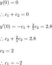 y(0)=0\\\\\therefore c_{1}+c_{2}=0\\\\y'(0)=-c_{1}+\frac{2}{5}c_{2}=2.8\\\\\therefore c_{2}+\frac{2}{5}c_{2}=2.8\\\\c_{2}=2\\\\\therefore c_{1}=-2}