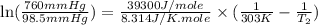 \ln (\frac{760mmHg}{98.5mmHg})=\frac{39300J/mole}{8.314J/K.mole}\times (\frac{1}{303K}-\frac{1}{T_2})