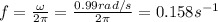f= \frac{\omega}{2 \pi}= \frac{0.99 rad/s}{2 \pi}=0.158 s^{-1}