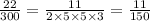 \frac{22}{300}=\frac{11}{2\times 5\times 5\times 3}=\frac{11}{150}