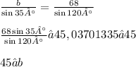\frac{b}{ \sin 35°}  =  \frac{68}{ \sin 120°} \\  \\  \frac{68 \sin 35° }{ \sin 120° }  ≈ 45,03701335 ≈ 45 \\  \\ 45 ≈ b