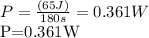 P= \frac{(65J)}{180s} = 0.361W&#10;&#10;P=0.361W