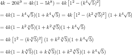 4k-20k^9=4k(1-5k^8)=4k\left[1^2-(k^4\sqrt5)^2\right]\\\\=4k(1-k^4\sqrt5)(1+k^4\sqrt5)=4k\left[1^2-(k^2\sqrt[4]5)^2\right](1+k^4\sqrt5)\\\\=4k(1-k^2\sqrt[4]5)(1+k^2\sqrt[4]5)(1+k^4\sqrt5)\\\\=4k\left[1^2-(k\sqrt[8]5)^2\right](1+k^2\sqrt[4]5)(1+k^4\sqrt5)\\\\=4k(1-k\sqrt[8]5)(1+k\sqrt[8]5)(1+k^2\sqrt[4]5)(1+k^4\sqrt5)