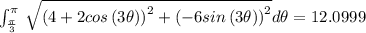 \:\int _{\frac{\pi }{3}}^{\pi }\:\sqrt{\left(4+2cos\left(3\theta \right)\right)^2+\left(-6sin\left(3\theta \right)\right)^2}d\theta =12.0999