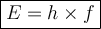 \large {\boxed {E = h \times f}}