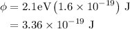 \begin{aligned}\phi&=2.1{\mkern1mu} {\text{eV}}\left({1.6 \times{{10}^{ - 19}}}\right)\,{\text{J}}\\&=3.36\times10^{-19}\text{ J}\\\end{aligned}