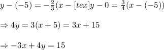 y-(-5)=-&#10; \frac{2}{3} (x-[tex]y-0= \frac{3}{4} (x-(-5)) \\  \\ \Rightarrow 4y=3(x+5)=3x+15 \\  \\ \Rightarrow-3x+4y=15