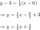 y-3= \frac{1}{4} (x-6) \\  \\ \Rightarrow y=\frac{1}{4}x-\frac{6}{4}+3 \\  \\ \Rightarrow y=\frac{1}{4}x+\frac{3}{2}