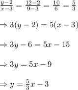 \frac{y-2}{x-3} = \frac{12-2}{9-3} = \frac{10}{6} = \frac{5}{3}  \\  \\ \Rightarrow3(y-2)=5(x-3) \\  \\ \Rightarrow3y-6=5x-15 \\  \\ \Rightarrow3y=5x-9 \\  \\ \Rightarrow y= \frac{5}{3} x-3