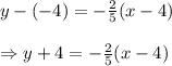 y-(-4)=- \frac{2}{5} (x-4) \\  \\ \Rightarrow y+4=- \frac{2}{5} (x-4)