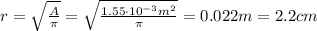 r= \sqrt{ \frac{A}{\pi} } = \sqrt{ \frac{1.55 \cdot 10^{-3} m^2}{\pi} } =0.022 m=2.2 cm