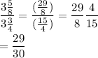 \dfrac{3\frac{5}{8}}{3\frac{3}{4}}=\dfrac{(\frac{29}{8})}{(\frac{15}{4})}=\dfrac{29}{8}\dfrac{4}{15}\\\\=\dfrac{29}{30}