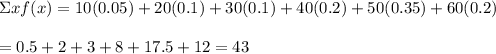 \Sigma xf(x)=10(0.05)+20(0.1)+30(0.1)+40(0.2)+50(0.35)+60(0.2) \\  \\ =0.5+2+3+8+17.5+12=43