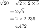 \begin{aligned}\sqrt{20}&=\sqrt{2 \times 2 \times 5}\\&=2\sqrt{5}\\&=2 \times 2.236\\&=4.472 \end{aligned}