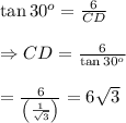 \tan30^o= \frac{6}{CD}  \\  \\ \Rightarrow CD= \frac{6}{\tan30^o}  \\  \\ = \frac{6}{\left( \frac{1}{ \sqrt{3} } \right)} =6 \sqrt{3}