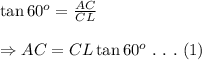 \tan60^o= \frac{AC}{CL}  \\  \\ \Rightarrow AC=CL\tan60^o \ . \ . \ . \ (1)