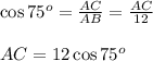 \cos75^o= \frac{AC}{AB} = \frac{AC}{12}  \\  \\ AC=12\cos75^o