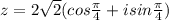 z=2\sqrt{2}(cos{\frac{\pi}{4}}+isin{\frac{\pi}{4}})