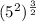 (5^2)^{\frac{3}{2}}