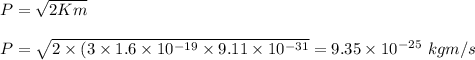 P = \sqrt{2Km} \\\\P = \sqrt{2 \times (3 \times 1.6 \times 10^{-19} \times 9.11 \times 10^{-31} }  = 9.35 \times 10^{-25} \ kgm/s