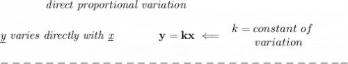 \bf \qquad \qquad \textit{direct proportional variation}&#10;\\\\&#10;\textit{\underline{y} varies directly with \underline{x}}\qquad \qquad  y=kx\impliedby &#10;\begin{array}{llll}&#10;k=constant\ of\\&#10;\qquad  variation&#10;\end{array}\\\\&#10;-------------------------------