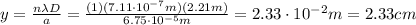 y= \frac{n \lambda D}{a}= \frac{(1) (7.11 \cdot 10^{-7} m)(2.21 m)}{6.75 \cdot 10^{-5} m}=2.33 \cdot 10^{-2} m =2.33 cm