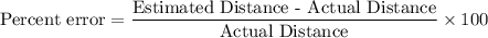 \text{Percent error}=\dfrac{\text{Estimated Distance - Actual Distance}}{\text{Actual Distance}}\times 100