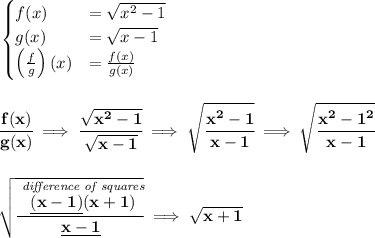 \bf \begin{cases}&#10;f(x)&=\sqrt{x^2-1}\\&#10;g(x)&=\sqrt{x-1}\\&#10;\left( \frac{f}{g} \right)(x)&=\frac{f(x)}{g(x)}&#10;\end{cases}&#10;\\\\\\&#10;\cfrac{f(x)}{g(x)}\implies \cfrac{\sqrt{x^2-1}}{\sqrt{x-1}}\implies \sqrt{\cfrac{x^2-1}{x-1}}\implies \sqrt{\cfrac{x^2-1^2}{x-1}}&#10;\\\\\\&#10;\sqrt{\cfrac{\stackrel{\textit{difference of squares}}{\underline{(x-1)}(x+1)}}{\underline{x-1}}}\implies \sqrt{x+1}