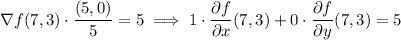 \nabla f(7,3)\cdot\dfrac{(5,0)}5=5\implies1\cdot\dfrac{\partial f}{\partial x}(7,3)+0\cdot\dfrac{\partial f}{\partial y}(7,3)=5