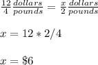 \frac{12}{4}\frac{dollars}{pounds} =\frac{x}{2}\frac{dollars}{pounds}\\ \\ x=12*2/4\\ \\x=\$6