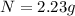 N=2.23g