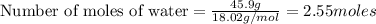\text{Number of moles of water}=\frac{45.9g}{18.02g/mol}=2.55moles