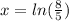 x=ln( \frac{8}{5} )