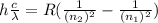 h \frac{c}{\lambda} = R (\frac{1}{(n_2)^2} - \frac{1}{(n_1)^2})