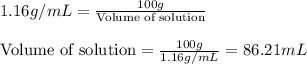 1.16g/mL=\frac{100g}{\text{Volume of solution}}\\\\\text{Volume of solution}=\frac{100g}{1.16g/mL}=86.21mL