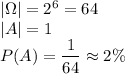|\Omega|=2^6=64\\ |A|=1\\ P(A)=\dfrac{1}{64}\approx2\%
