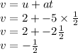 v = u + at \\ v = 2 +  - 5 \times  \frac{1}{2}  \\ v = 2 +  - 2 \frac{1}{2}  \\ v =  -  \frac{1}{2}