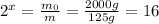 2^x =  \frac{m_0}{m}= \frac{2000 g}{125 g}=16