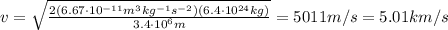 v= \sqrt{ \frac{2 (6.67 \cdot 10^{-11} m^3 kg^{-1} s^{-2})(6.4 \cdot 10^{24} kg)}{3.4 \cdot 10^6 m} }= 5011 m/s = 5.01 km/s