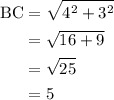 \begin{aligned}\text{BC}&=\sqrt{4^{2}+3^{2}}\\&=\sqrt{16+9}\\&=\sqrt{25}\\&=5\end{aligned}