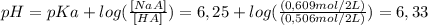 pH=pKa+ log( \frac{[NaA]}{[HA]} )= 6,25 + log(\frac{(0,609 mol/2L)}{(0,506 mol/2L)})=6,33