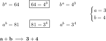 \bf \begin{array}{llll}&#10;b^a=64\qquad \boxed{64=4^3}\qquad b^a=4^3&#10;\\\\\\&#10;a^b=81\qquad \boxed{81=3^4}\qquad a^b=3^4&#10;\end{array} \qquad &#10;\begin{cases}&#10;a=3\\&#10;b=4&#10;\end{cases}&#10;\\\\\\&#10;a+b\implies 3+4