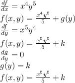 \frac{df}{dx} =x^4y^5\\f(x,y)=\frac{x^4y^5}{5} +g(y)\\\frac{df}{dy} =x^5y^4\\f(x,y)=\frac{x^5y^5}{5} +k\\\frac{dg}{dy} =0\\g(y)=k\\f(x,y)=\frac{x^5y^5}{5} +k
