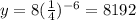 y=8(\frac{1}{4})^{-6}=8192