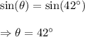 \sin(\theta)=\sin(42^{\circ})\\\\\Rightarrow\theta= 42^{\circ}